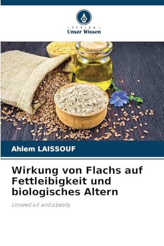 Wirkung von Flachs auf Fettleibigkeit und biologisches Altern: Linseed oil and obesity von Verlag Unser Wissen