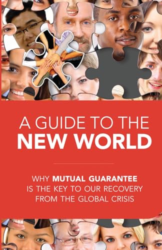 A Guide to the New World: why mutual guarantee is the key to our recovery from the global crisis A Guide to the New World: why mutual guarantee is the key to our recovery from the global crisis
