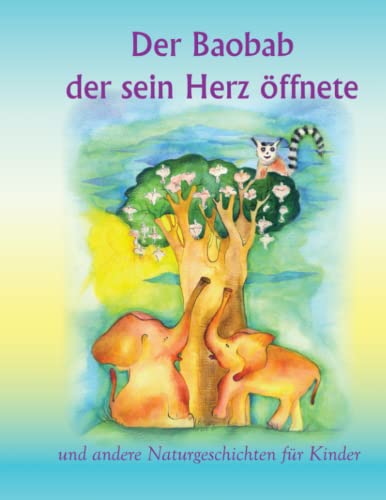 Der Baobab, der sein Herz öffnete: und andere Naturgeschichten für Kinder Der Baobab, der sein Herz öffnete: und andere Naturgeschichten für Kinder