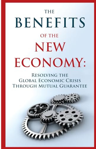 The Benefits of the New Economy: RESOLVING THE GLOBAL ECONOMIC CRISIS THROUGH MUTUAL GUARANTEE The Benefits of the New Economy: RESOLVING THE GLOBAL ECONOMIC CRISIS THROUGH MUTUAL GUARANTEE