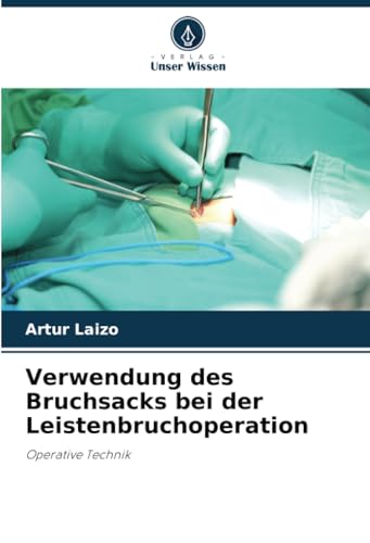Verwendung des Bruchsacks bei der Leistenbruchoperation: Operative Technik von Verlag Unser Wissen