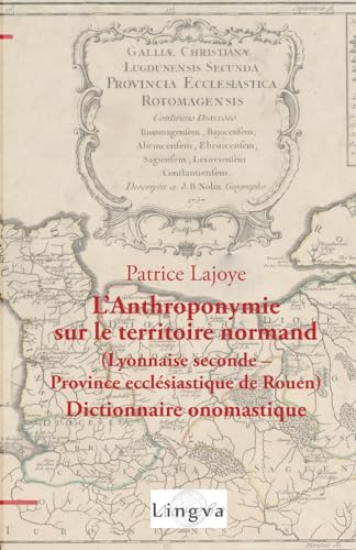 L’Anthroponymie sur le territoire normand (Lyonnaise seconde – Province ecclésiastique de Rouen): Dictionnaire onomastique Ve-VIIe siècle von Lingva