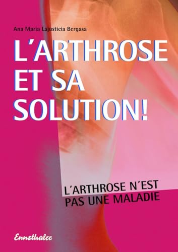 L'arthrose et sa solution: L'arthrose n'est pas une maladie