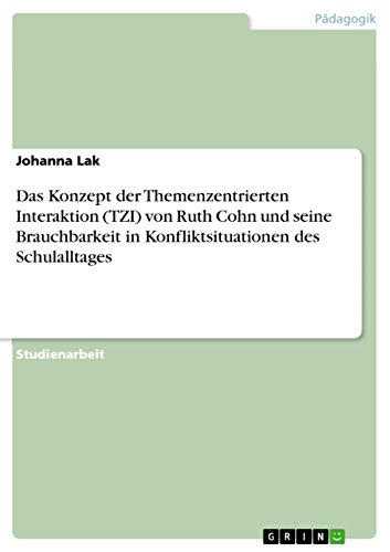 Das Konzept der Themenzentrierten Interaktion (TZI) von Ruth Cohn und seine Brauchbarkeit in Konfliktsituationen des Schulalltages von GRIN Verlag