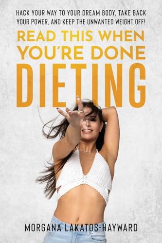 Read This When You're Done Dieting: Hack Your Way to Your Dream Body, Take Back Your Power, and Keep the Unwanted Weight Off!
