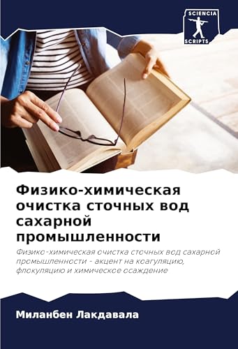 Fiziko-himicheskaq ochistka stochnyh wod saharnoj promyshlennosti: Fiziko-himicheskaq ochistka stochnyh wod saharnoj promyshlennosti - akcent na koagulqciü, flokulqciü i himicheskoe osazhdenie von Sciencia Scripts