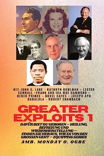 Greater Exploits - 1 - Mit: John G. Lake - Kathryn Kuhlman - Lester Sumrall - Frank und Ida Mae: John G. Lake - Kathryn Kuhlman - Lester Sumrall - ... Sie geboren (Greater Exploits-Reihe, Band 1)