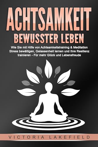 ACHTSAMKEIT - Bewusster leben: Wie Sie mit Hilfe von Achtsamkeitstraining & Meditation Stress bewältigen, Gelassenheit lernen und Ihre Resilienz trainieren – Für mehr Glück & Lebensfreude von EoB