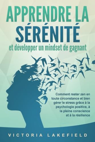 APPRENDRE LA SÉRÉNITÉ et développer un mindset de gagnant: Comment rester zen en toute circonstance et bien gérer le stress grâce à la psychologie positive, à la pleine conscience et à la résilience von EoB
