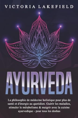 AYURVEDA: La philosophie de médecine holistique pour plus de santé et d'énergie au quotidien. Guérir les maladies, stimuler le métabolisme & maigrir avec la cuisine ayurvedique - pour tous les doshas von EoB