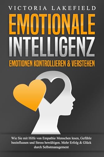 EMOTIONALE INTELLIGENZ - Emotionen kontrollieren & verstehen: Wie Sie mit Hilfe von Empathie Menschen lesen, Gefühle beeinflussen und Stress bewältigen. Mehr Erfolg und Glück durch Selbstmanagement EMOTIONALE INTELLIGENZ - Emotionen kontrollieren & verstehen: Wie Sie mit Hilfe von Empathie Menschen lesen, Gefühle beeinflussen und Stress bewältigen. Mehr Erfolg und Glück durch Selbstmanagement