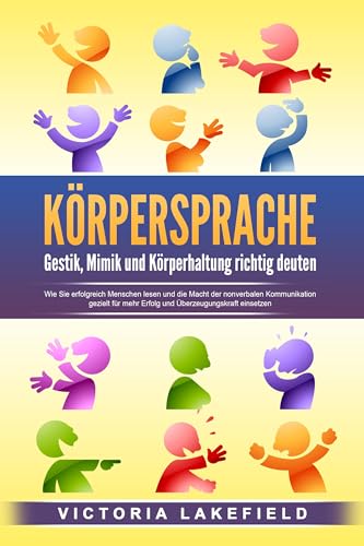 KÖRPERSPRACHE - Gestik, Mimik und Körperhaltung richtig deuten: Wie Sie erfolgreich Menschen lesen und die Macht der nonverbalen Kommunikation gezielt für mehr Erfolg und Überzeugungskraft einsetzen von EoB