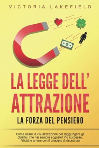 LA LEGGE DELL'ATTRAZIONE - La forza del pensiero: Come usare la visualizzazione per raggiungere gli obiettivi che hai sempre sognato! Più successo, felicità e amore con il principio di risonanza von EoB