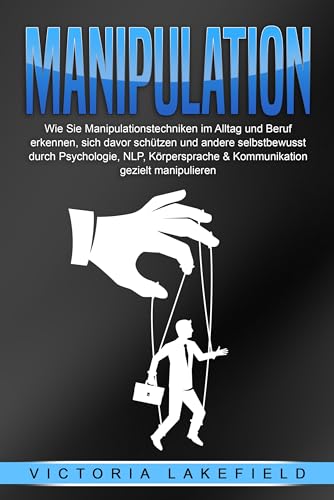 MANIPULATION: Wie Sie Manipulationstechniken im Alltag und Beruf erkennen, sich davor schützen und andere selbstbewusst durch Psychologie, NLP, Körpersprache & Kommunikation gezielt manipulieren MANIPULATION: Wie Sie Manipulationstechniken im Alltag und Beruf erkennen, sich davor schützen und andere selbstbewusst durch Psychologie, NLP, Körpersprache & Kommunikation gezielt manipulieren