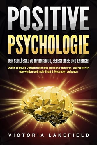POSITIVE PSYCHOLOGIE - Der Schlüssel zu Optimismus, Selbstliebe und Energie!: Durch positives Denken nachhaltig Resilienz trainieren, Depressionen überwinden und mehr Kraft & Motivation aufbauen von EoB