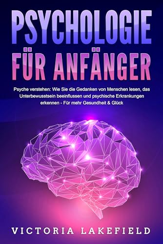 PSYCHOLOGIE FÜR ANFÄNGER - Psyche verstehen: Wie Sie die Gedanken von Menschen lesen, das Unterbewusstsein beeinflussen und psychische Erkrankungen erkennen - Für mehr Gesundheit & Glück PSYCHOLOGIE FÜR ANFÄNGER - Psyche verstehen: Wie Sie die Gedanken von Menschen lesen, das Unterbewusstsein beeinflussen und psychische Erkrankungen erkennen - Für mehr Gesundheit & Glück