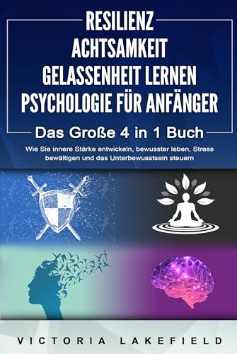 RESILIENZ - ACHTSAMKEIT - GELASSENHEIT LERNEN - PSYCHOLOGIE FÜR ANFÄNGER - Das Große 4 in1 Buch: Wie Sie innere Stärke entwickeln, bewusster leben, Stress bewältigen und das Unterbewusstsein steuern von EoB