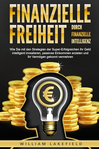 Finanzielle Freiheit durch finanzielle Intelligenz: Wie Sie mit den Strategien der Super-Erfolgreichen Ihr Geld intelligent investieren, passives Einkommen erzielen und Ihr Vermögen gekonnt vermehren von EoB