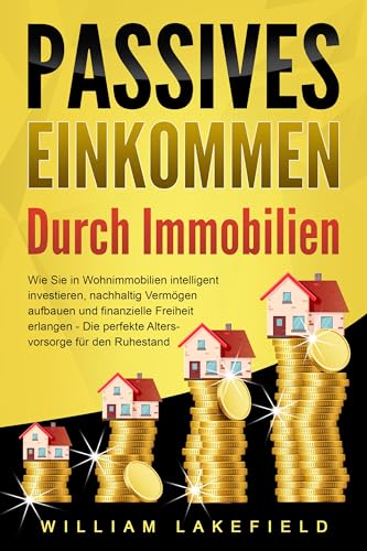 PASSIVES EINKOMMEN DURCH IMMOBILIEN: Wie Sie in Wohnimmobilien intelligent investieren, nachhaltig Vermögen aufbauen und finanzielle Freiheit erlangen – Die perfekte Altersvorsorge für den Ruhestand von EoB