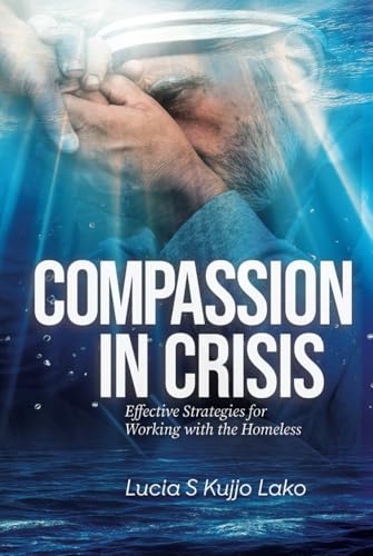 Compassion in Crisis: Empowering Those Who Support the Homeless von Lucia S Kujjo Lako