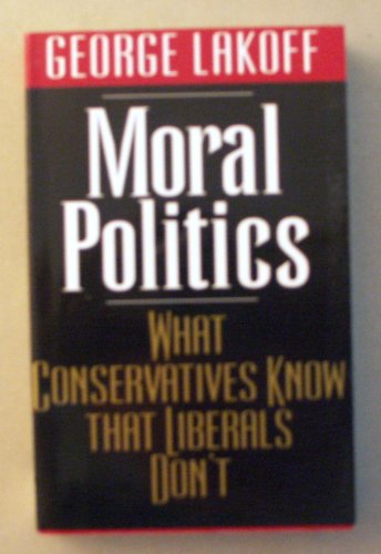 Moral Politics: What Conservatives Know That Liberals Don't