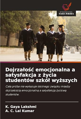 Dojrza¿o¿¿ emocjonalna a satysfakcja z ¿ycia studentów szkó¿ wy¿szych: Ca¿a próba nie wykazuje istotnego zwi¿zku mi¿dzy dojrza¿o¿ci¿ emocjonaln¿ a satysfakcj¿ ¿yciow¿ studentów. von Wydawnictwo Nasza Wiedza