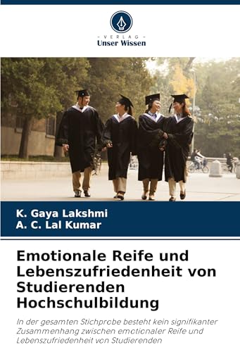 Emotionale Reife und Lebenszufriedenheit von Studierenden Hochschulbildung: In der gesamten Stichprobe besteht kein signifikanter Zusammenhang ... und Lebenszufriedenheit von Studierenden von Verlag Unser Wissen