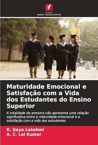 Maturidade Emocional e Satisfação com a Vida dos Estudantes do Ensino Superior: A totalidade da amostra não apresenta uma relação significativa entre ... e a satisfação com a vida dos estudantes von Edições Nosso Conhecimento