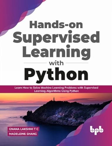 Hands-on Supervised Learning with Python: Learn How to Solve Machine Learning Problems with Supervised Learning Algorithms Using Python