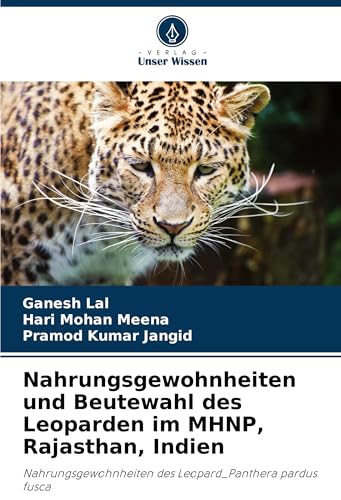 Nahrungsgewohnheiten und Beutewahl des Leoparden im MHNP, Rajasthan, Indien: Nahrungsgewohnheiten des Leopard_Panthera pardus fusca von Verlag Unser Wissen