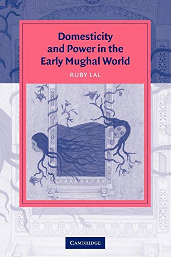 Domesticity and Power in the Early Mughal World: Historicizing The Haram (Cambridge Studies in Islamic Civilization)