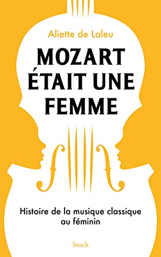 Mozart était une femme: Histoire de la musique classique au féminin