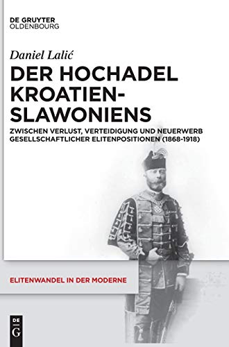 Der Hochadel Kroatien-Slawoniens: Zwischen Verlust, Verteidigung und Neuerwerb gesellschaftlicher Elitenpositionen (1868-1918) (Elitenwandel in der Moderne / Elites and Modernity, 18, Band 18) von Walter de Gruyter