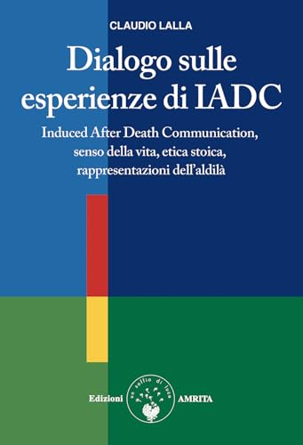 Dialogo sulle esperienze di IADC. Induced after death communication, senso della vita, etica stoica, rappresentazioni dell'aldilà (Scienza&Compassione) von Amrita