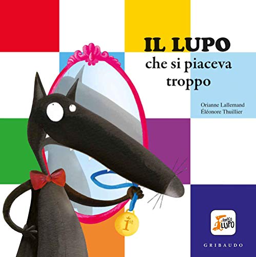 Amico Lupo: Il lupo che si piaceva troppo. Amico lupo. Ediz. a colori von Edizioni Gribaudo Srl