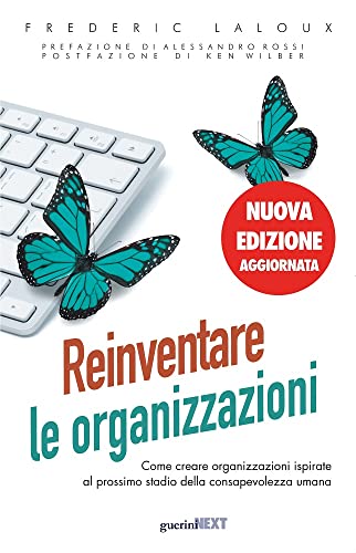 Reinventare le organizzazioni. Come creare organizzazioni ispirate al prossimo stadio della consapevolezza umana. Nuova ediz. von Guerini Next
