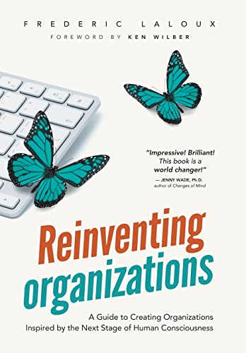 Reinventing Organizations: A Guide to Creating Organizations Inspired by the Next Stage in Human Consciousness Reinventing Organizations: A Guide to Creating Organizations Inspired by the Next Stage in Human Consciousness