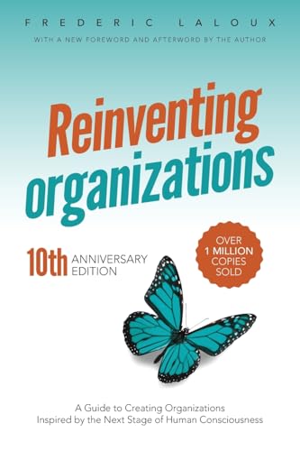 Reinventing Organizations: A Guide to Creating Organizations Inspired by the Next Stage in Human Consciousness: A Guide to Creating Organizations Inspired by the Next Stage of Human Consciousness Reinventing Organizations: A Guide to Creating Organizations Inspired by the Next Stage in Human Consciousness: A Guide to Creating Organizations Inspired by the Next Stage of Human Consciousness