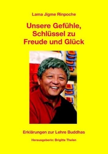 Unsere Gefühle - Schlüssel zu Freude und Glück: Erklärungen zur Lehre Buddhas Unsere Gefühle - Schlüssel zu Freude und Glück: Erklärungen zur Lehre Buddhas