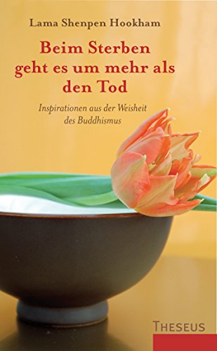 Beim Sterben geht es um mehr als den Tod: Inspirationen aus der Weisheit des Buddhismus von Theseus Verlag