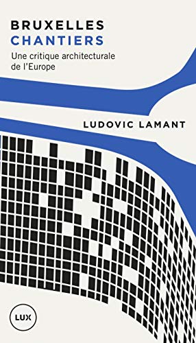 BRUXELLES CHANTIERS - UNE CRITIQUE ARCHITECTURALE DE L'EUROP: Une critique architecturale de l'Europe von LUX CANADA