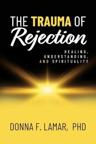 The Trauma of Rejection: Healing, Understanding, and Spirituality von Palmetto Publishing