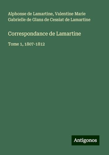 Correspondance de Lamartine: Tome 1, 1807-1812 Correspondance de Lamartine: Tome 1, 1807-1812 von Antigonos Verlag