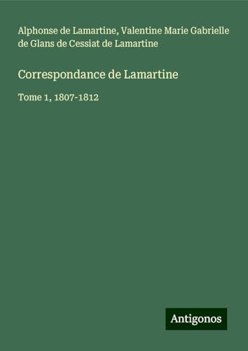 Correspondance de Lamartine: Tome 1, 1807-1812 Correspondance de Lamartine: Tome 1, 1807-1812 von Antigonos Verlag