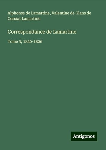 Correspondance de Lamartine: Tome 3, 1820-1826 Correspondance de Lamartine: Tome 3, 1820-1826 von Antigonos Verlag