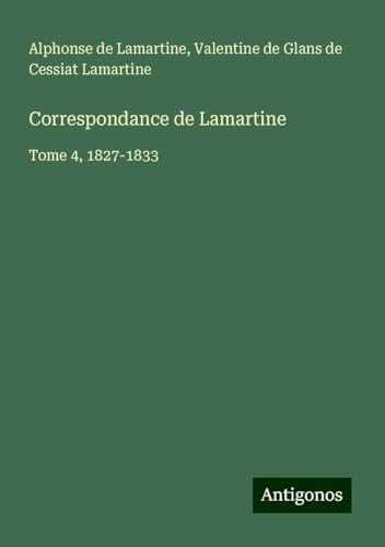 Correspondance de Lamartine: Tome 4, 1827-1833 Correspondance de Lamartine: Tome 4, 1827-1833 von Antigonos Verlag