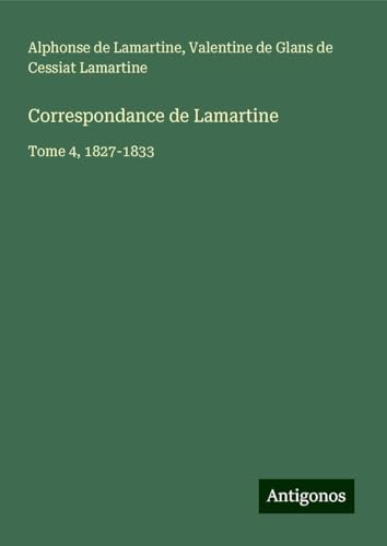 Correspondance de Lamartine: Tome 4, 1827-1833 Correspondance de Lamartine: Tome 4, 1827-1833 von Antigonos Verlag
