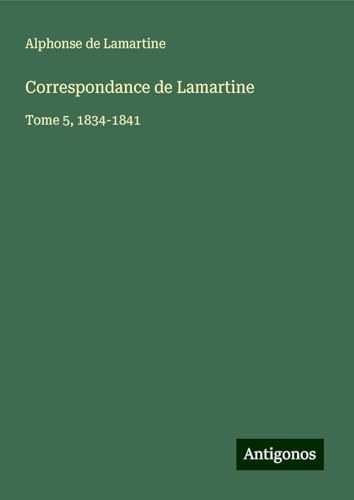 Correspondance de Lamartine: Tome 5, 1834-1841 Correspondance de Lamartine: Tome 5, 1834-1841 von Antigonos Verlag