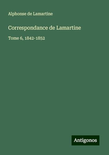 Correspondance de Lamartine: Tome 6, 1842-1852 Correspondance de Lamartine: Tome 6, 1842-1852 von Antigonos Verlag