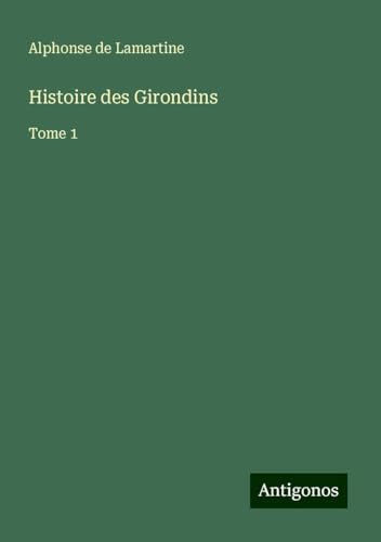 Histoire des Girondins: Tome 1 Histoire des Girondins: Tome 1 von Antigonos Verlag